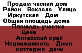 Продам часний дом › Район ­ Вокзала › Улица ­ Иркутская › Дом ­ 104 › Общая площадь дома ­ 35 › Площадь участка ­ 35 › Цена ­ 900 000 - Алтайский край Недвижимость » Дома, коттеджи, дачи продажа   . Алтайский край